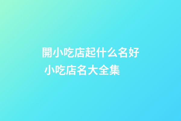 開小吃店起什么名好 小吃店名大全集-第1張-店鋪起名-玄機(jī)派